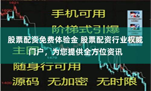 股票配资免费体验金 股票配资行业权威门户，为您提供全方位资讯