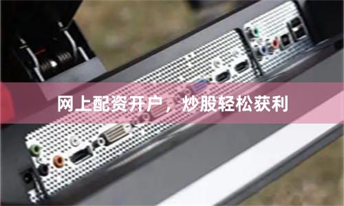 网上配资开户，炒股轻松获利
