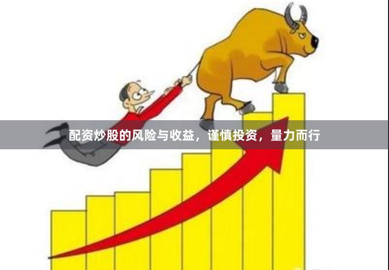 配资炒股的风险与收益，谨慎投资，量力而行