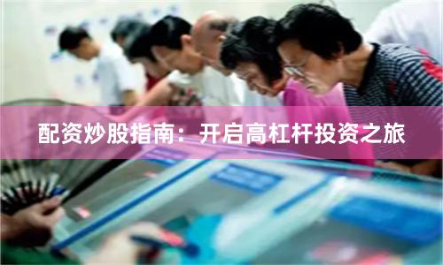 配资炒股指南：开启高杠杆投资之旅