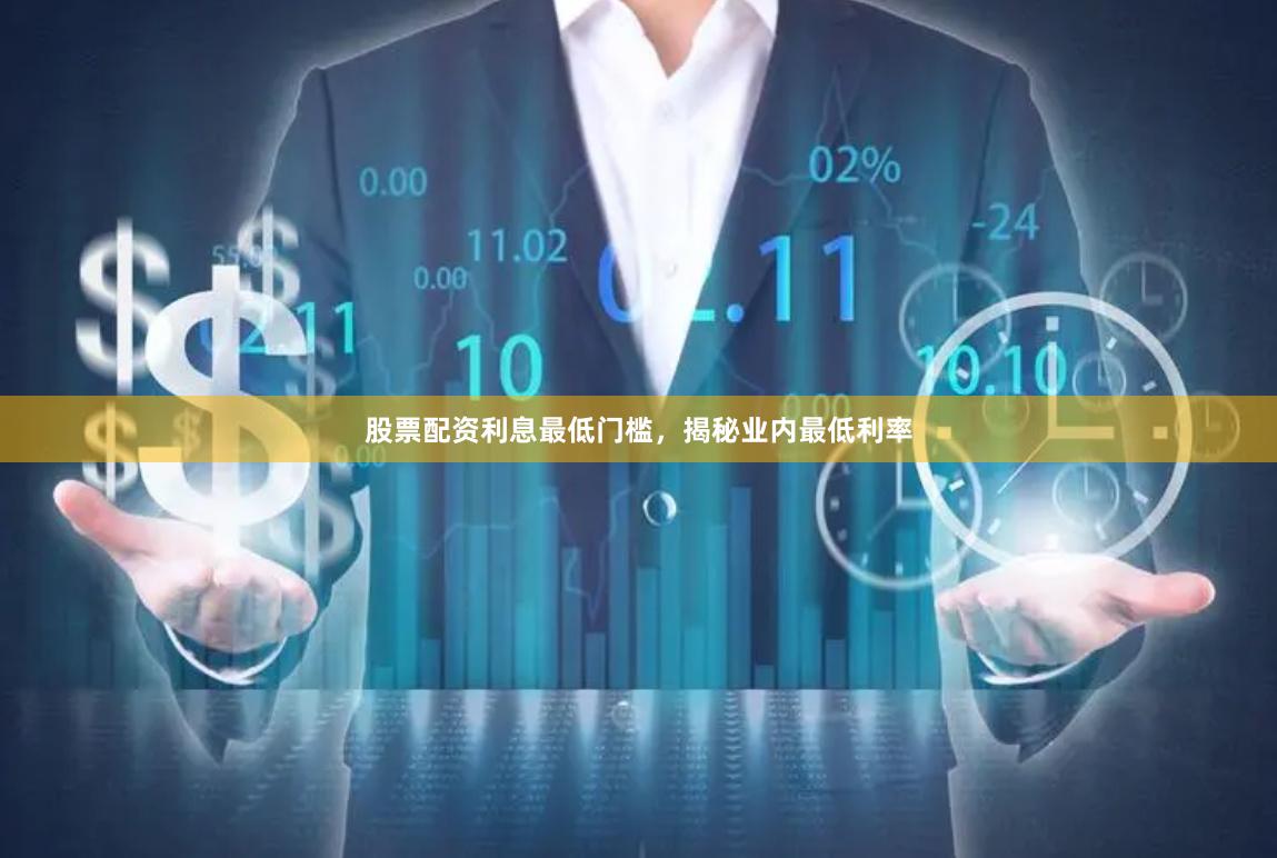 股票配资利息最低门槛，揭秘业内最低利率