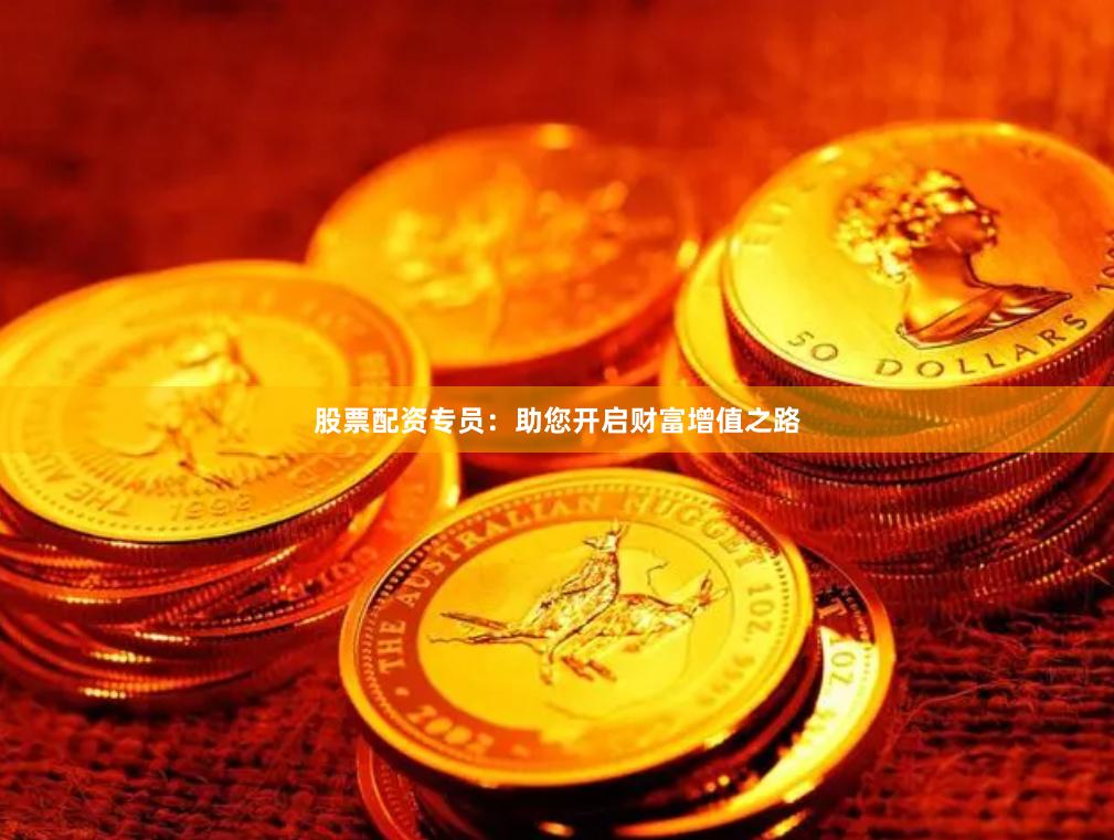 股票配资专员：助您开启财富增值之路