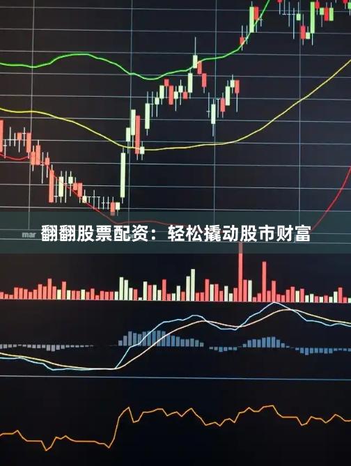 翻翻股票配资：轻松撬动股市财富