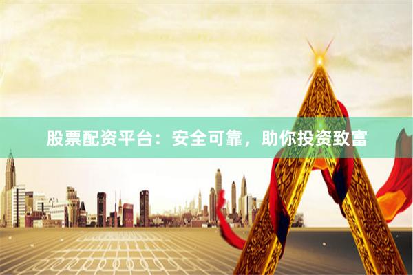 股票配资平台：安全可靠，助你投资致富