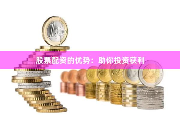 股票配资的优势：助你投资获利