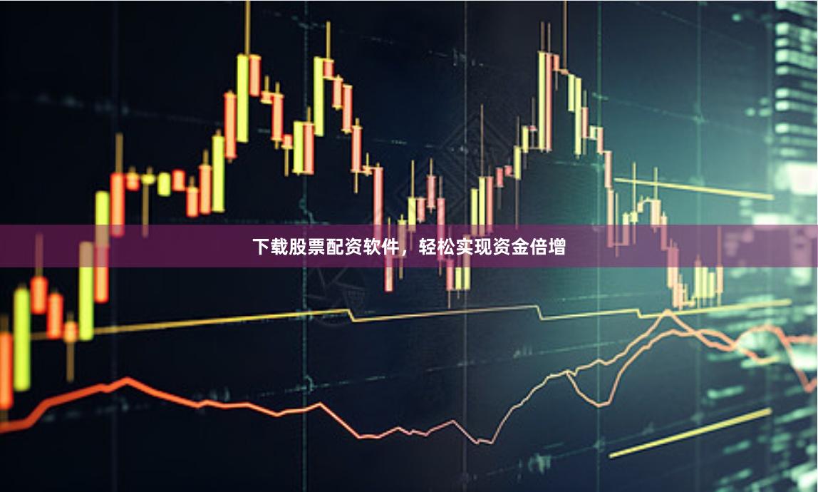 下载股票配资软件，轻松实现资金倍增