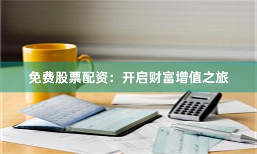 免费股票配资：开启财富增值之旅