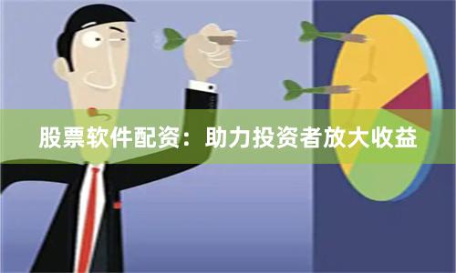 股票软件配资：助力投资者放大收益