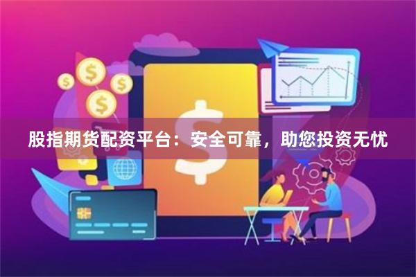 股指期货配资平台：安全可靠，助您投资无忧
