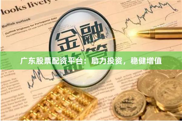 广东股票配资平台：助力投资，稳健增值
