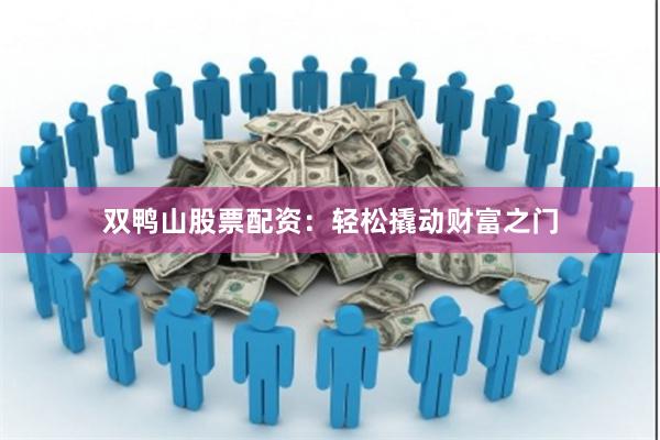 双鸭山股票配资：轻松撬动财富之门