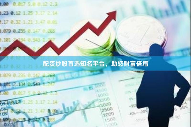配资炒股首选知名平台，助您财富倍增
