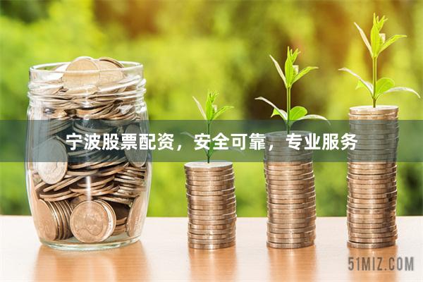 宁波股票配资，安全可靠，专业服务