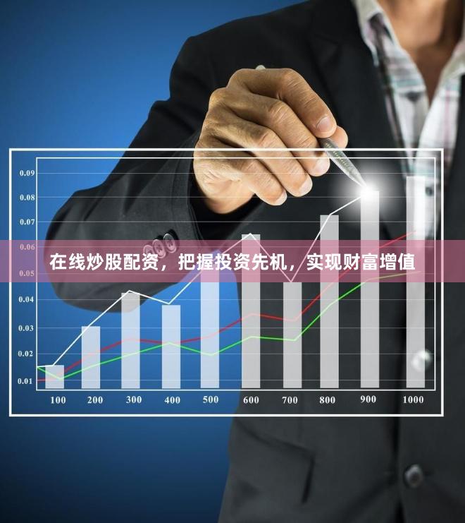 在线炒股配资，把握投资先机，实现财富增值