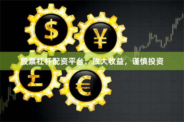 股票杠杆配资平台：放大收益，谨慎投资