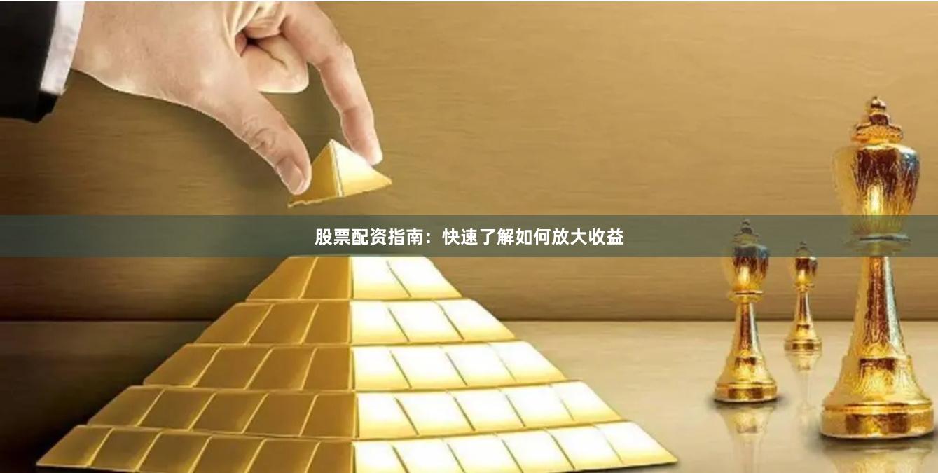 股票配资指南:快速了解如何放大收益