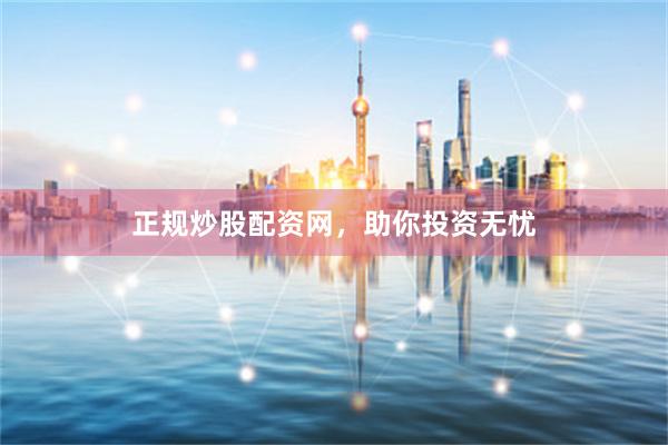 正规炒股配资网，助你投资无忧