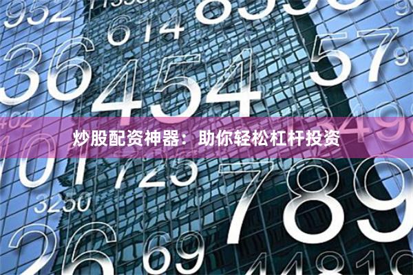炒股配资神器:助你轻松杠杆投资