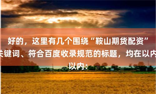 好的，这里有几个围绕“鞍山期货配资”关键词、符合百度收录规范的标题，均在以内：
