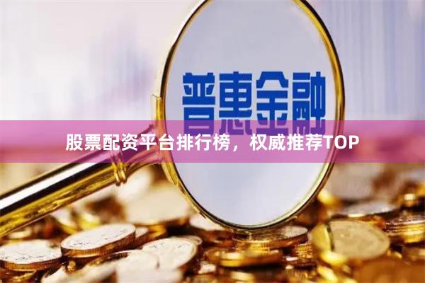 股票配资平台排行榜，权威推荐TOP
