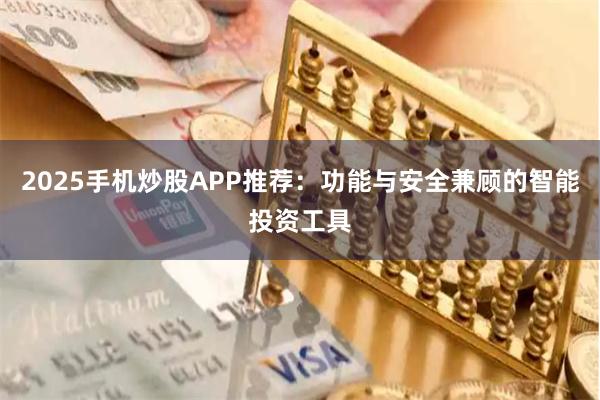 2025手机炒股APP推荐：功能与安全兼顾的智能投资工具