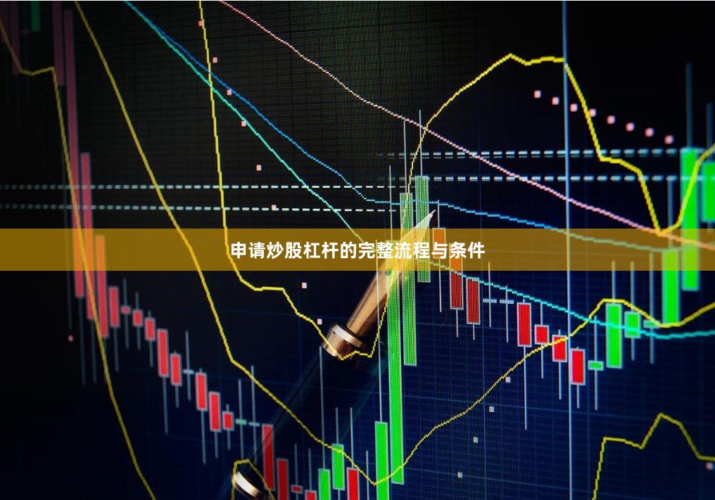 申请炒股杠杆的完整流程与条件