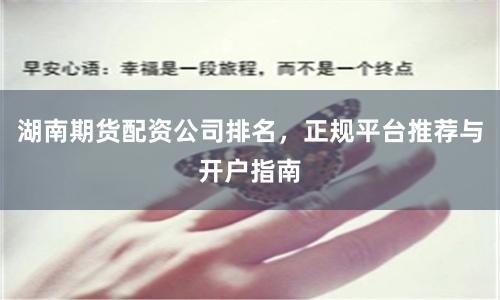 湖南期货配资公司排名，正规平台推荐与开户指南