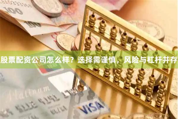 股票配资公司怎么样？选择需谨慎，风险与杠杆并存