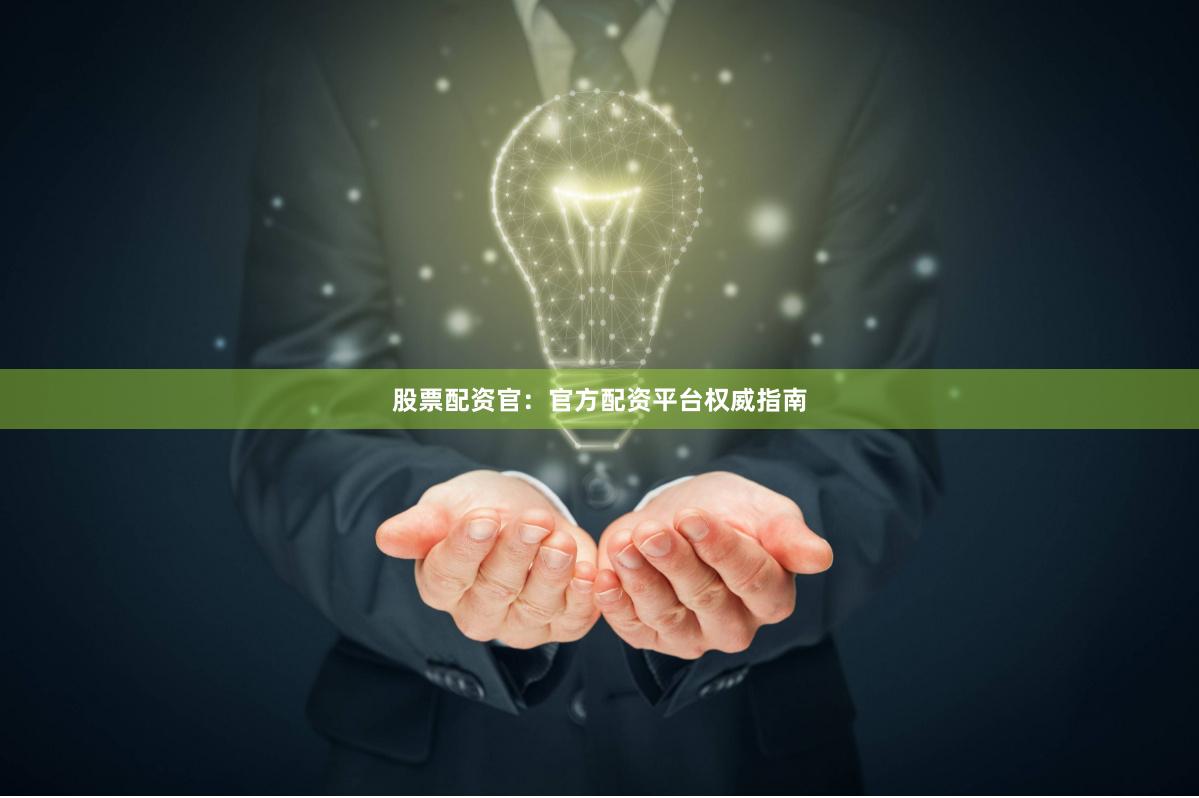 股票配资官：官方配资平台权威指南