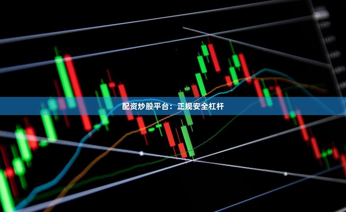 配资炒股平台：正规安全杠杆