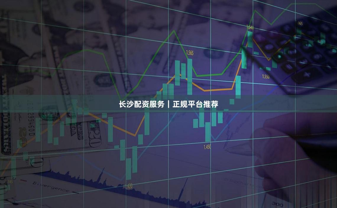 长沙配资服务|正规平台推荐