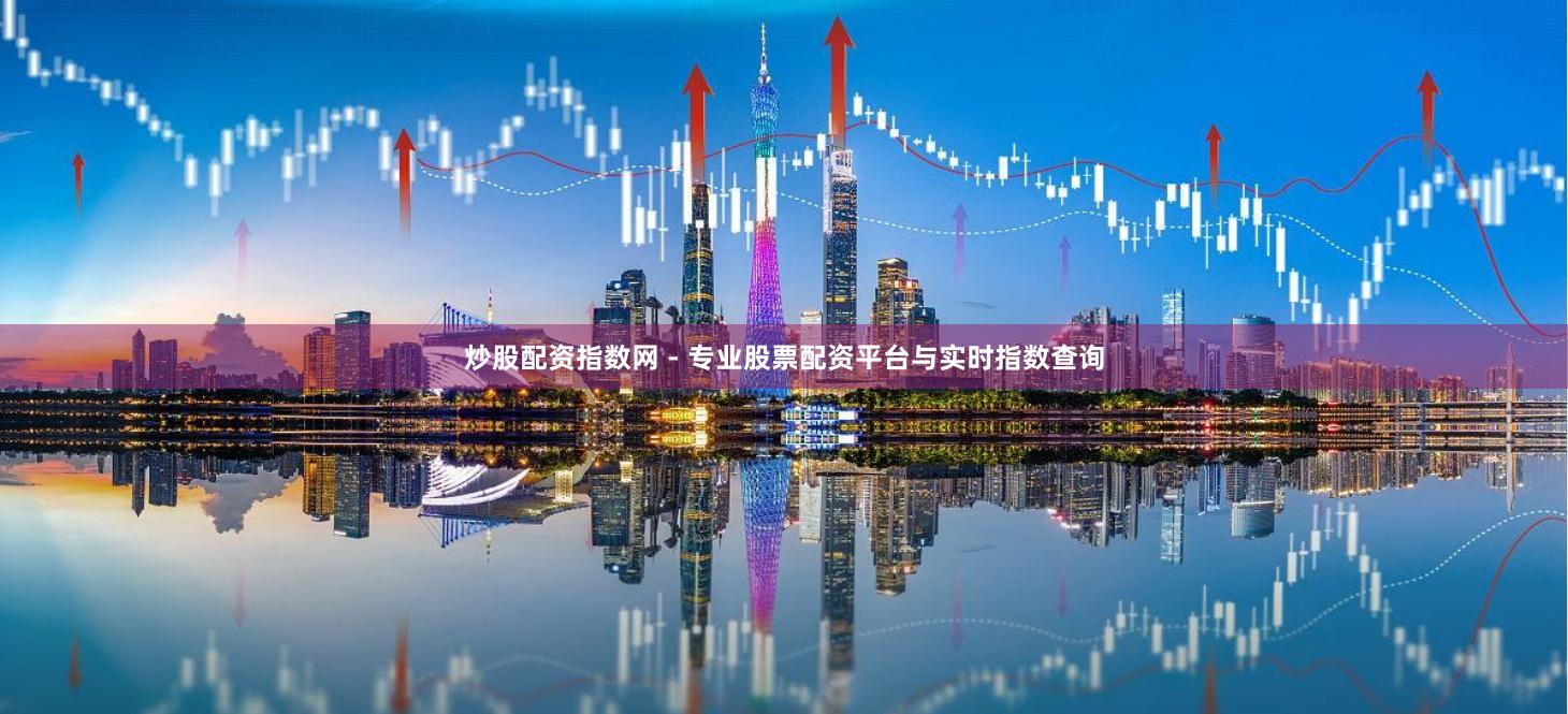 炒股配资指数网 - 专业股票配资平台与实时指数查询