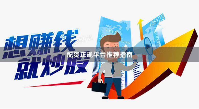 配资正规平台推荐指南