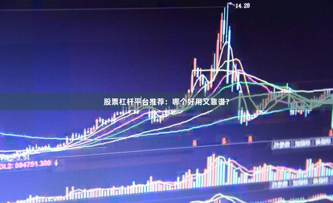 股票杠杆平台推荐：哪个好用又靠谱？