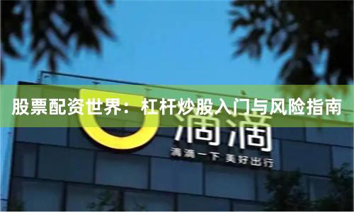 股票配资世界：杠杆炒股入门与风险指南