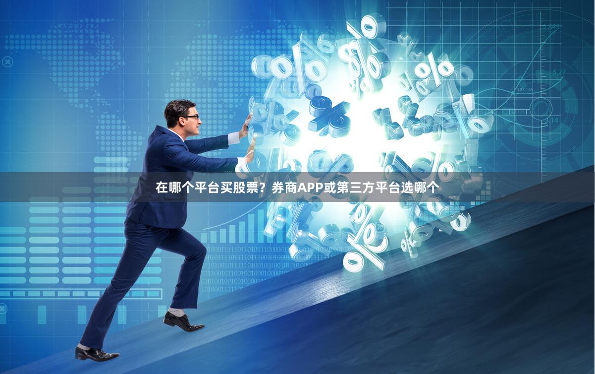 在哪个平台买股票？券商APP或第三方平台选哪个
