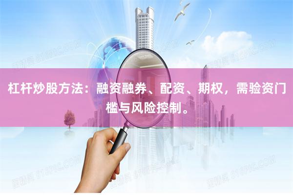 杠杆炒股方法：融资融券、配资、期权，需验资门槛与风险控制。