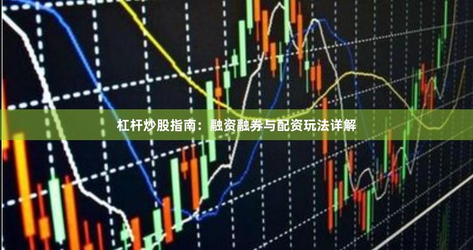 杠杆炒股指南：融资融券与配资玩法详解