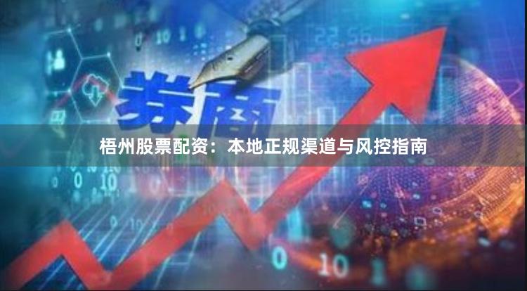 梧州股票配资:本地正规渠道与风控指南