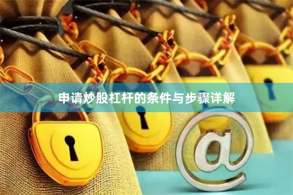 申请炒股杠杆的条件与步骤详解