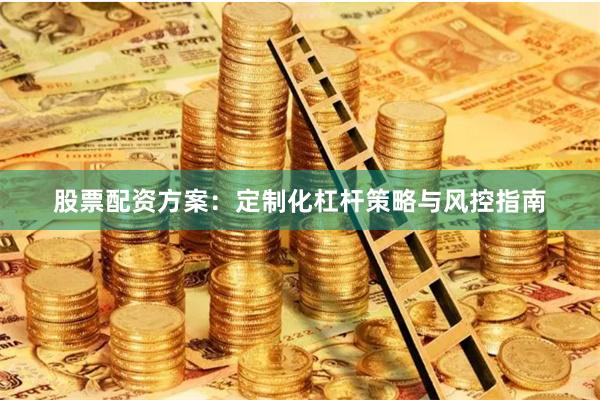 股票配资方案：定制化杠杆策略与风控指南