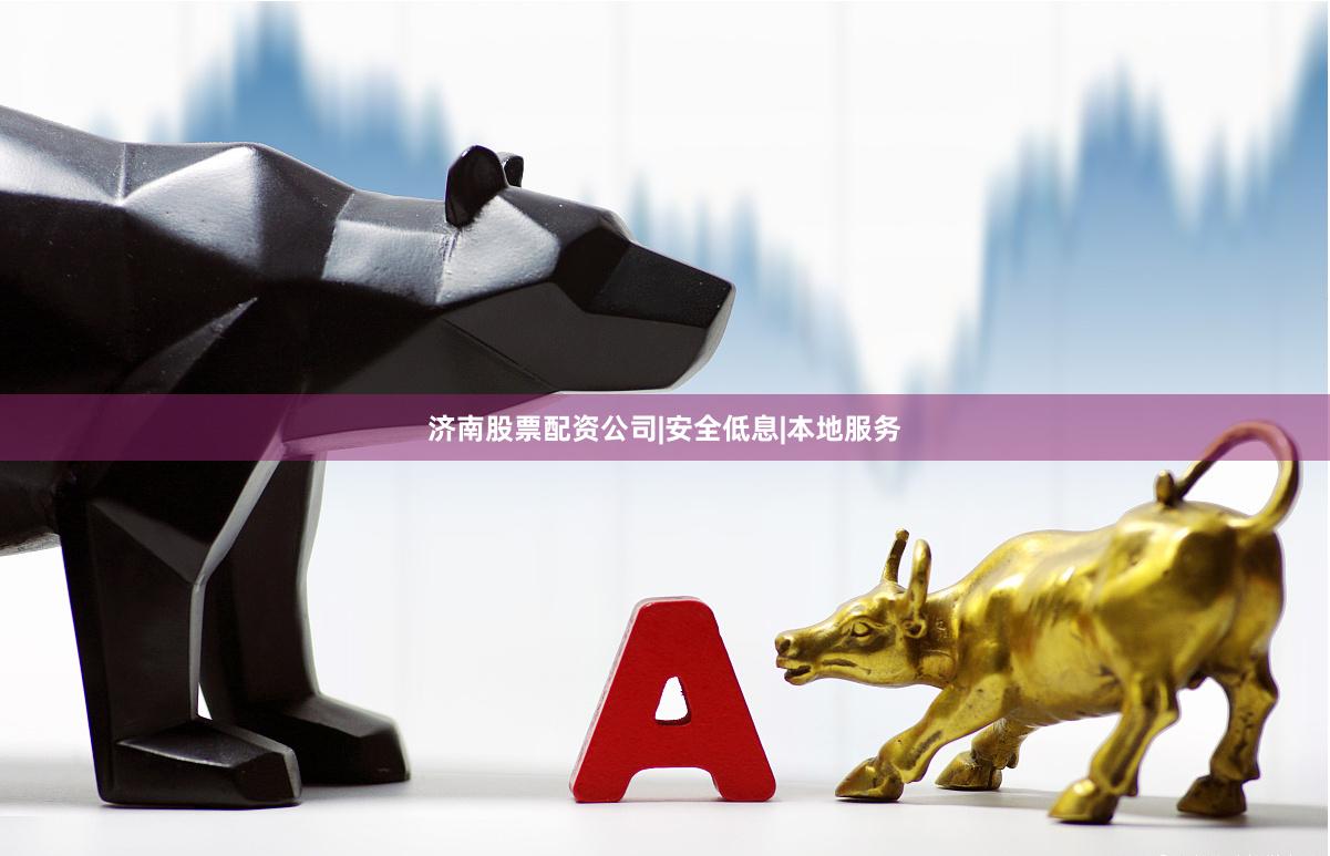 济南股票配资公司|安全低息|本地服务