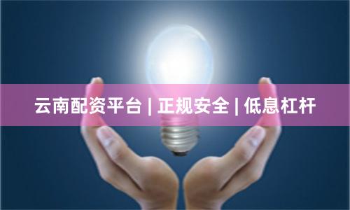云南配资平台 | 正规安全 | 低息杠杆