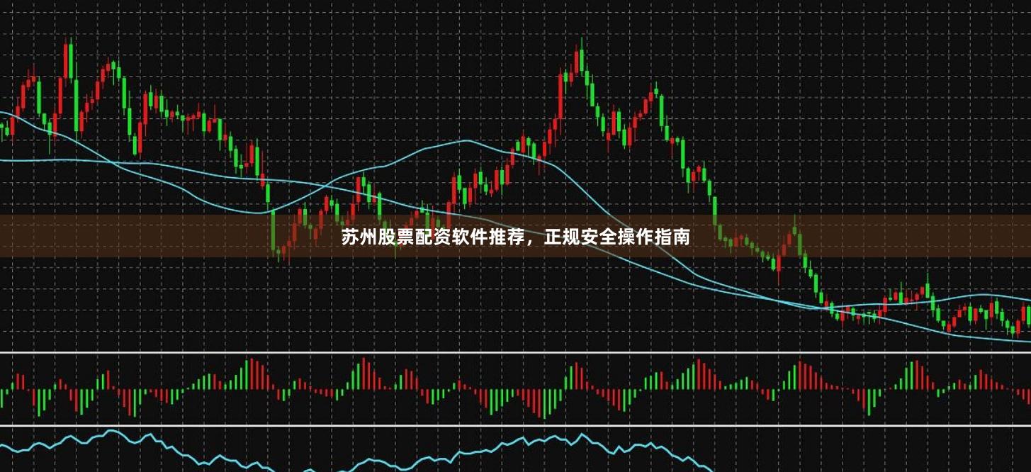 苏州股票配资软件推荐，正规安全操作指南