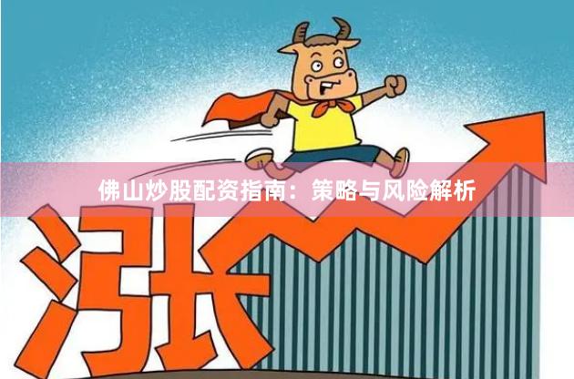 佛山炒股配资指南：策略与风险解析