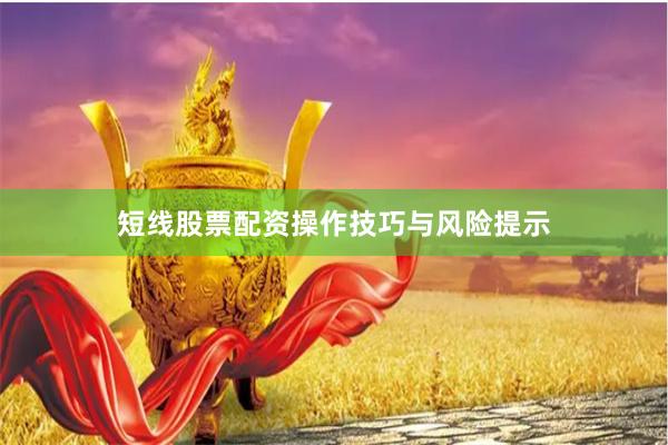 短线股票配资操作技巧与风险提示