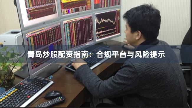青岛炒股配资指南：合规平台与风险提示