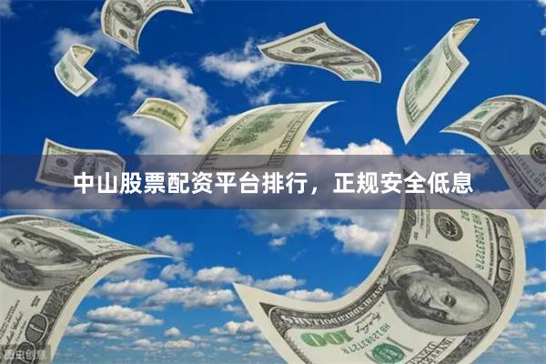 中山股票配资平台排行，正规安全低息