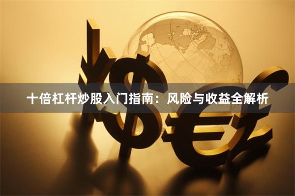 十倍杠杆炒股入门指南：风险与收益全解析