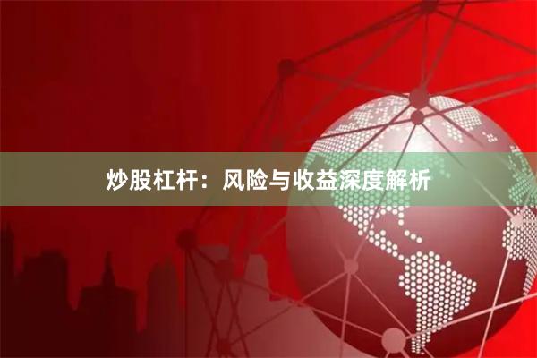 炒股杠杆：风险与收益深度解析